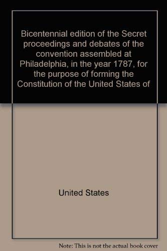 Bicentennial edition of the Secret proceedings and debates of the convention assembled at Philadelphia, in the year 1787, for the purpose of forming the Constitution of the United States of America Books