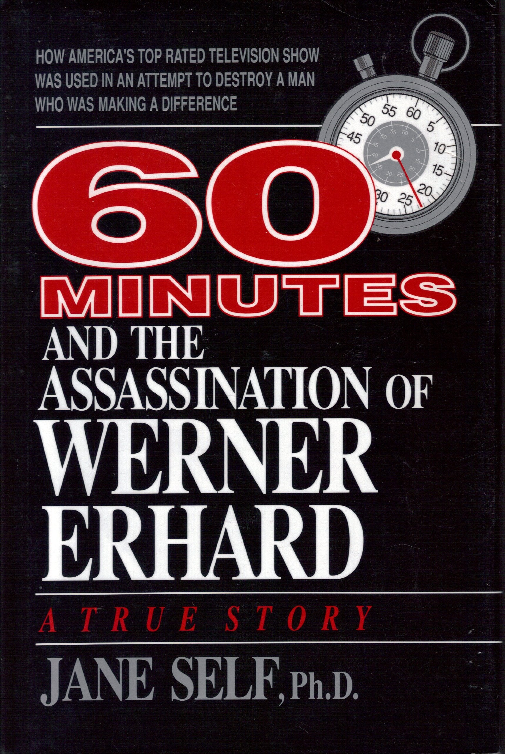 60 Minutes and the Assassination of Werner Erhard: How America's Top Rated Television Show Was Used in an Attempt to Destroy a Man Who Was Making A Psychology