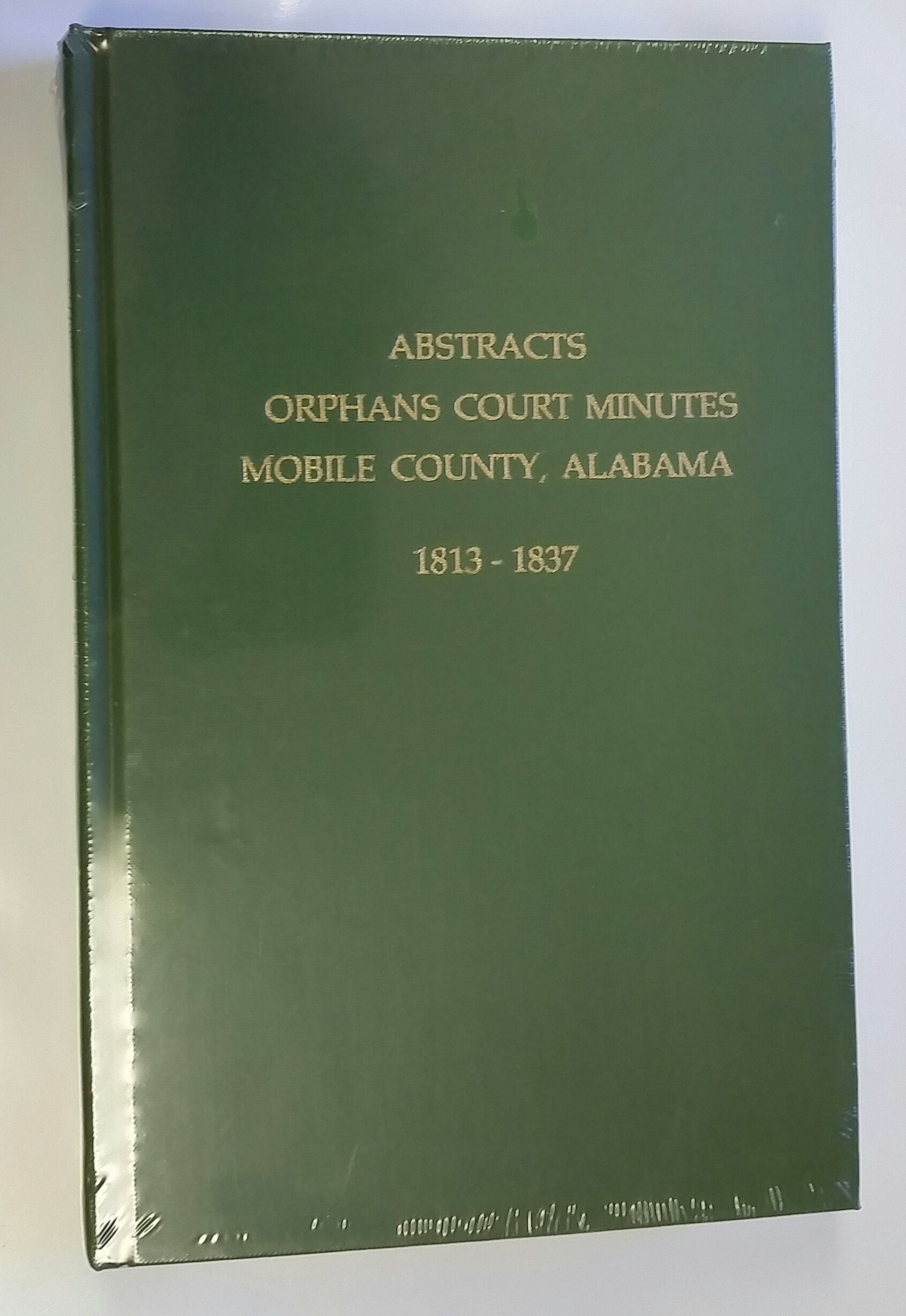 Abstracts of Orphans Court Minutes: Mobile County Alabama 1813-1837 book