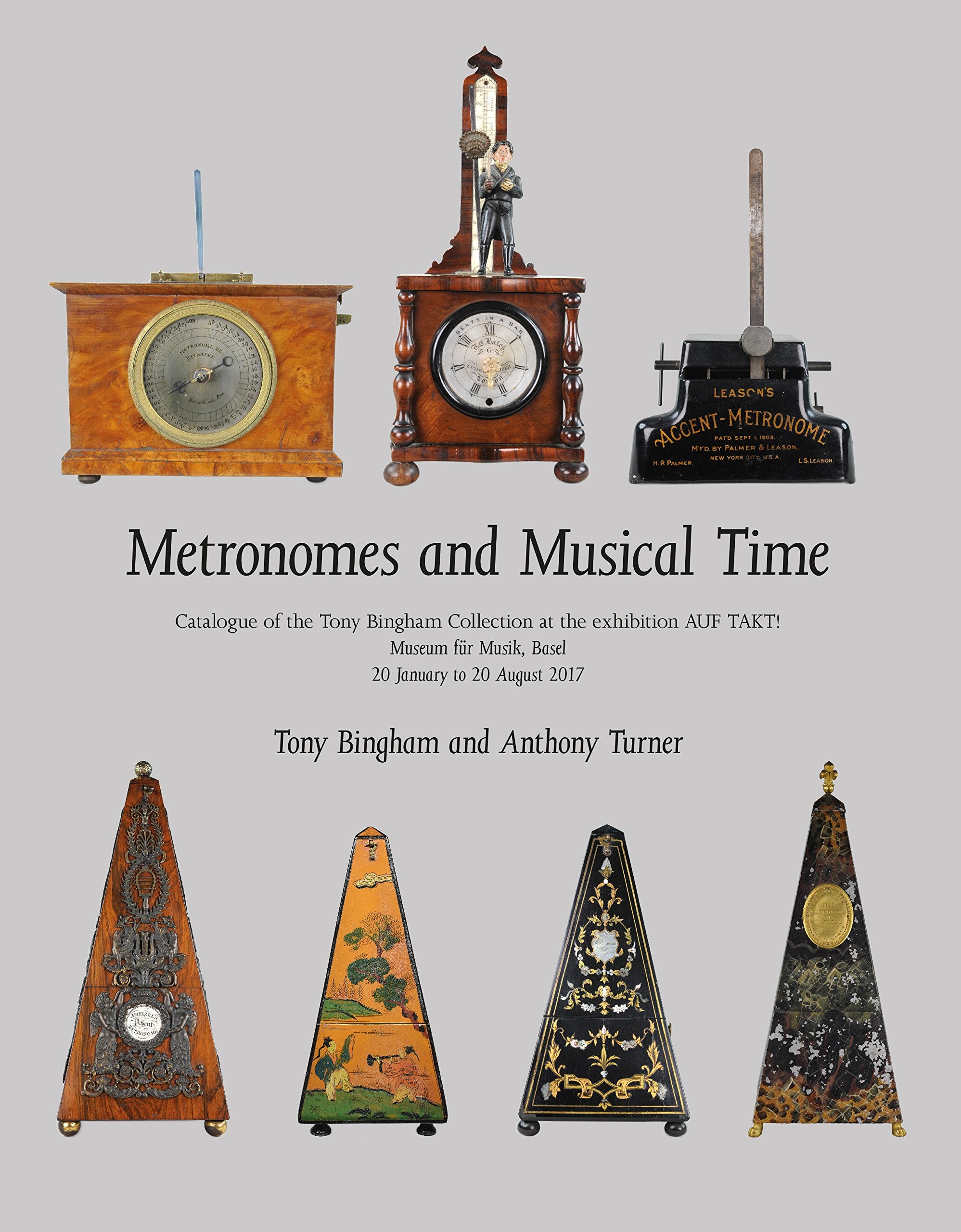 Metronomes and Musical Time: Catalogue of the Tony Bingham Collection at the Exhibition auf Takt! Museum fur Musik, Basel, 20 January to 20 August 2017 Film, Art & Culture