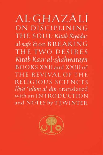 Al-Ghazali on Disciplining the Soul and on Breaking the Two Desires: Books Xxii and Xxiii of the Revival of the Religious Sciences book