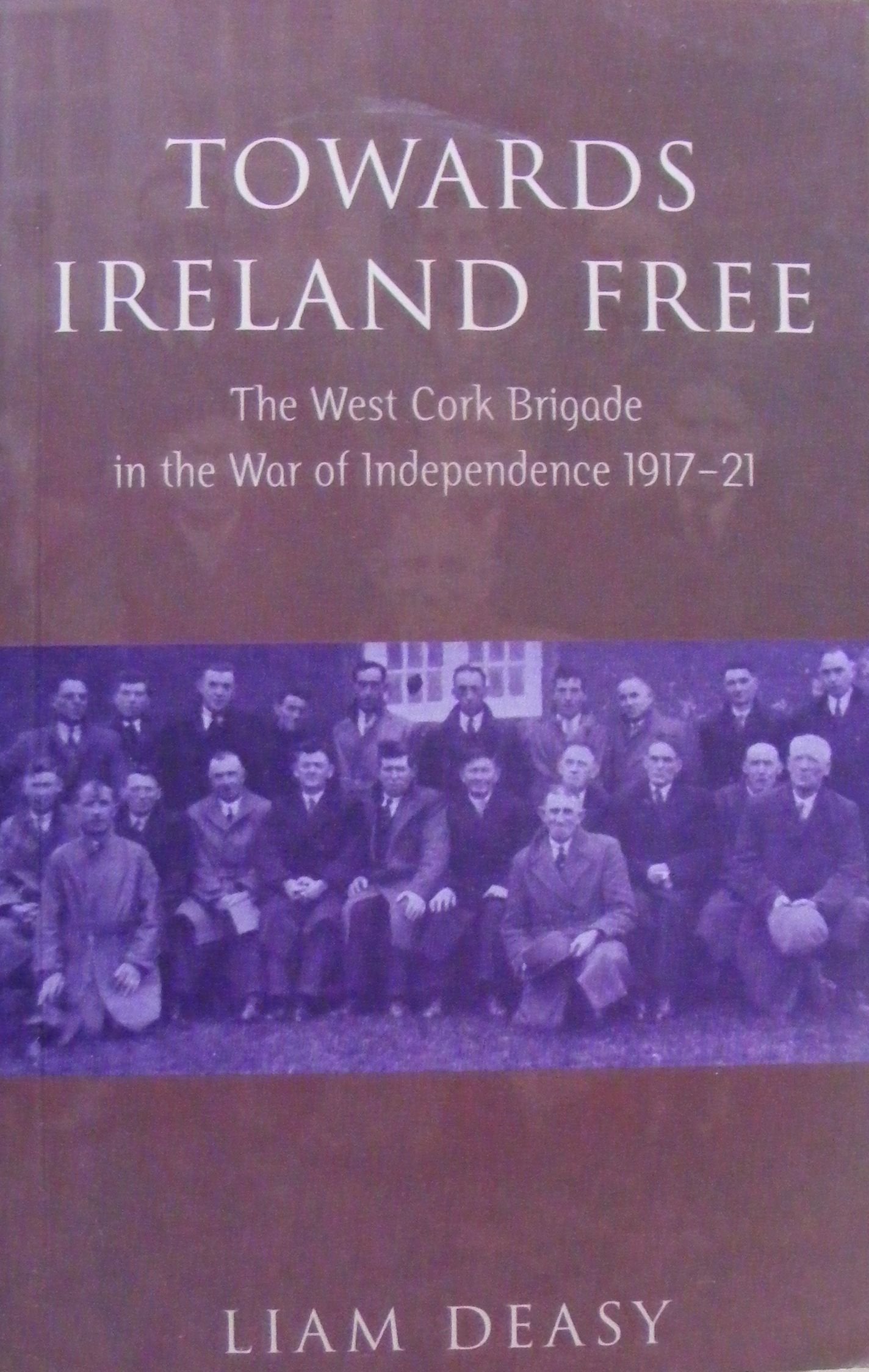 Towards Ireland Free: The West Cork Brigade in the War of Independence 1917-1921 book