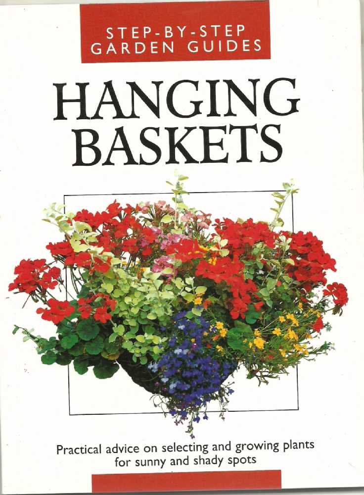 Step-By-Step Garden Guides. Hanging Baskets. Practical Advice on Selecting and Growing Plants For Sunny and Shady Spots. Books