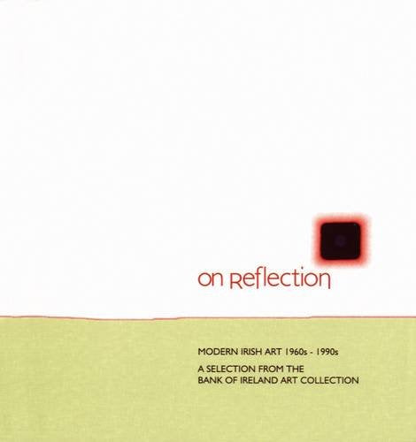 On Reflection: Modern Irish Art 1960s-1990s: A Selection from the Bank of Ireland Art Collection Film, Art & Culture