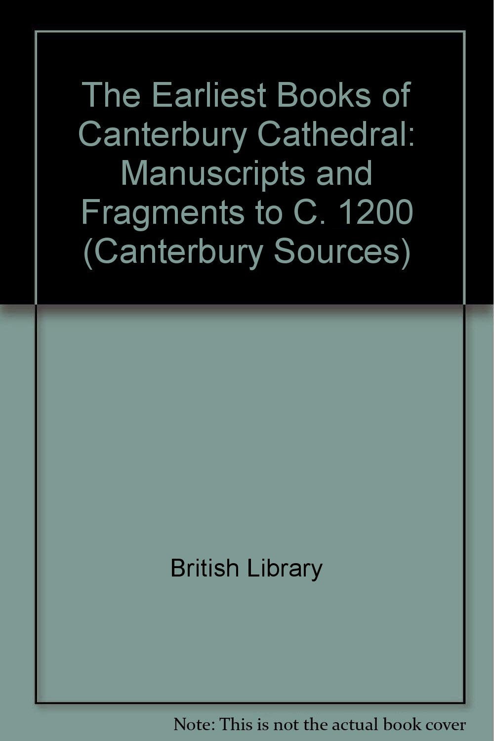 The Earliest Books of Canterbury Cathedral: Manuscripts and Fragments to C. 1200 (Canterbury Sources) Books