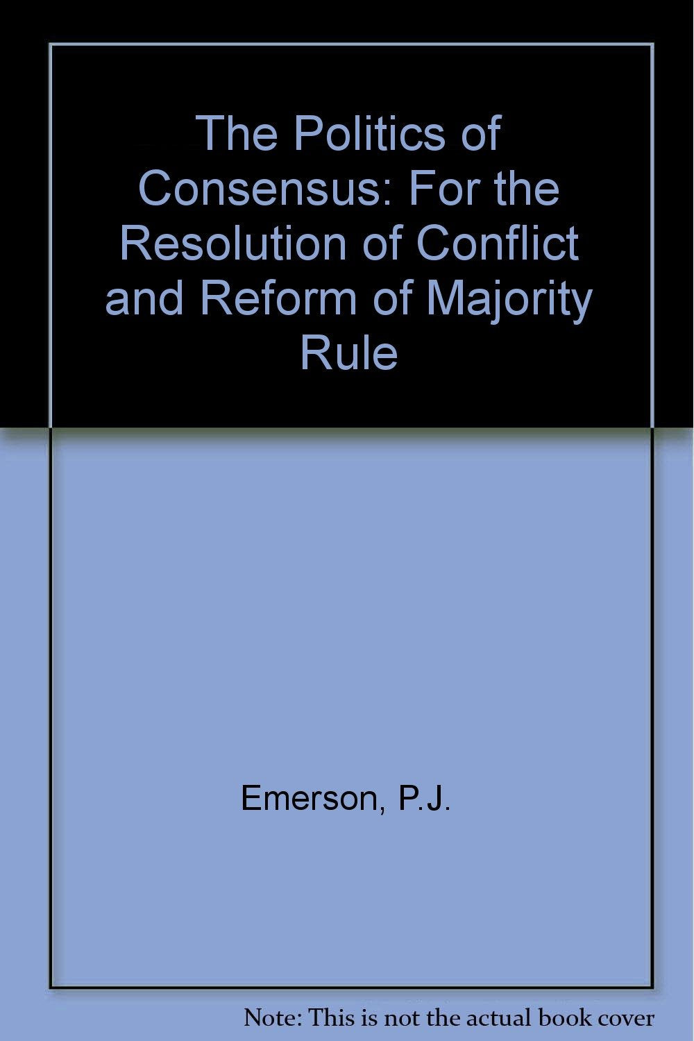 The Politics of Consensus: For the Resolution of Conflict and Reform of Majority Rule Politics & History