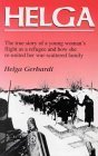 Helga: The True Story of a Young Woman's Flight as a Refugee and How She Re-united Her War-scattered Family Memories