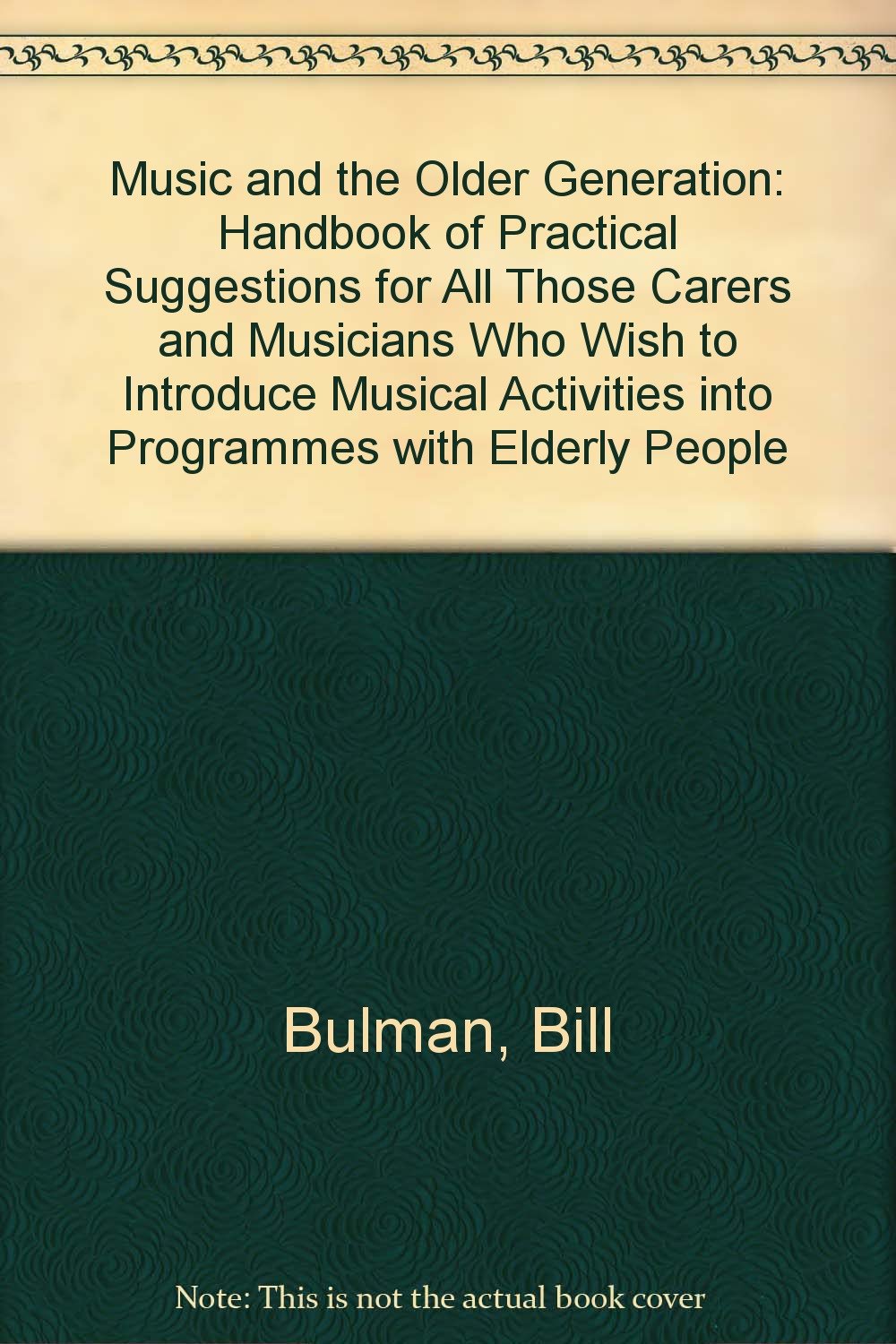 Music and the Older Generation: Handbook of Practical Suggestions for All Those Carers and Musicians Who Wish to Introduce Musical Activities into Programmes with Elderly People Arts & Music