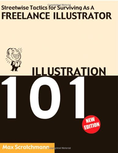 Illustration 101: Streetwise Tactics for Surviving As a Freelance Illustrator Business, Finance & Career