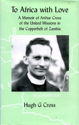 To Africa with Love: A Memoir of Arthur Cross of the United Missions in the Copperbelt of Zambia Memories