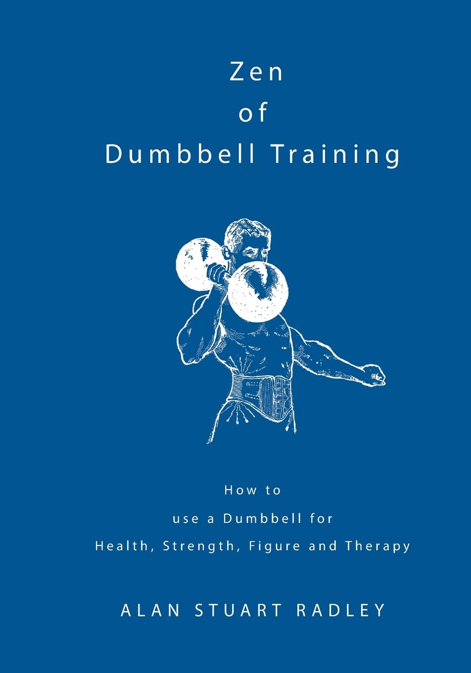 Zen of Dumbbell Training: How to use a Dumbbell for Health, Strength, Figure and Therapy Health, Nutrition & Fitness