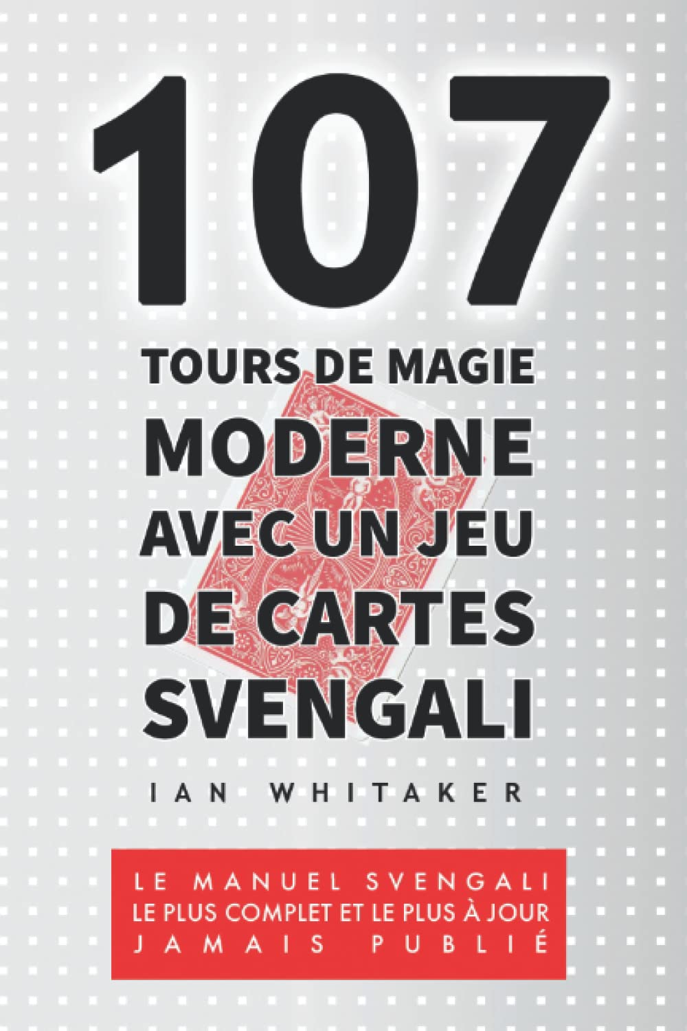 107 Tours de Magie Moderne Avec un Jeu de Cartes Svengali: Le manuel Svengali le plus complet et le plus à jour jamais publié book