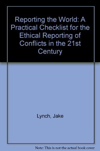 Reporting the World: A Practical Checklist for the Ethical Reporting of Conflicts in the 21st Century Media & Communication