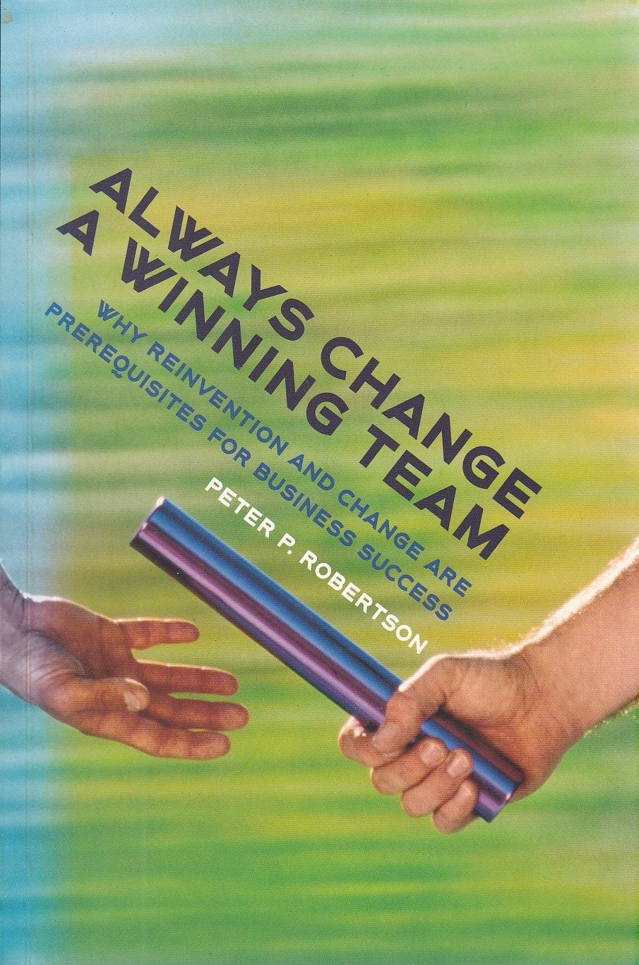 Always Change A Winning Team: Why Reinvention And Change Are The Prerequisites For Business Success: Why Reinvention and Change are Prerequisites for Business Success Business, Finance & Career