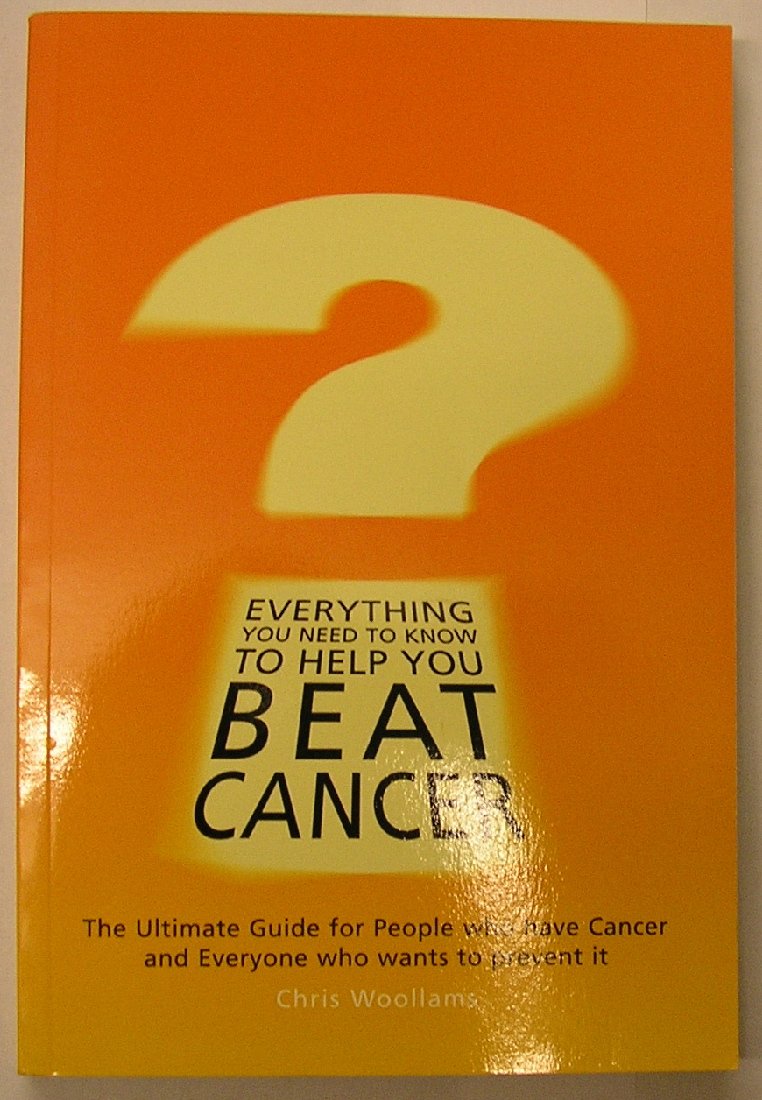 Everything You Need to Know to Help You Beat Cancer: The Ultimate Guide for People Who Have Cancer and Everyone Who Wants to Prevent it Health, Nutrition & Fitness
