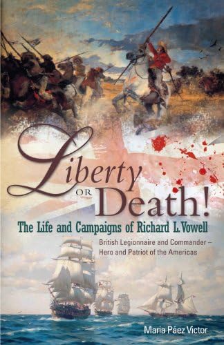 Liberty or Death!: The Life and Campaigns of Richard L. Vowell: British Legionnnaire and Commander - Hero and Patriot of the Americas: British ... Commander –Hero and Patriot of the Americas Social Sciences
