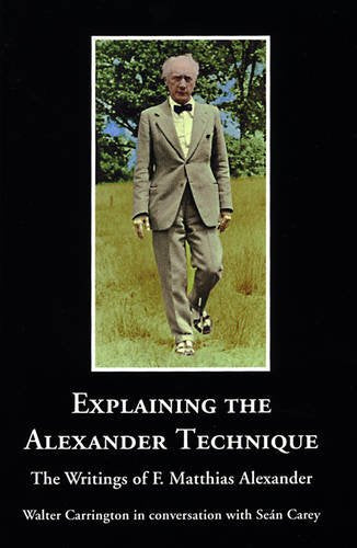 Explaining the Alexander Technique: The Writings of F. Matthias Alexander Health, Nutrition & Fitness