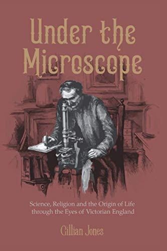 Under The Microscope: Science, Religion and the Origin of Life: the close-up story of a corner of Victorian England: Science, Religion and the Origin of Life through the Eyes of Victorian England Science Books