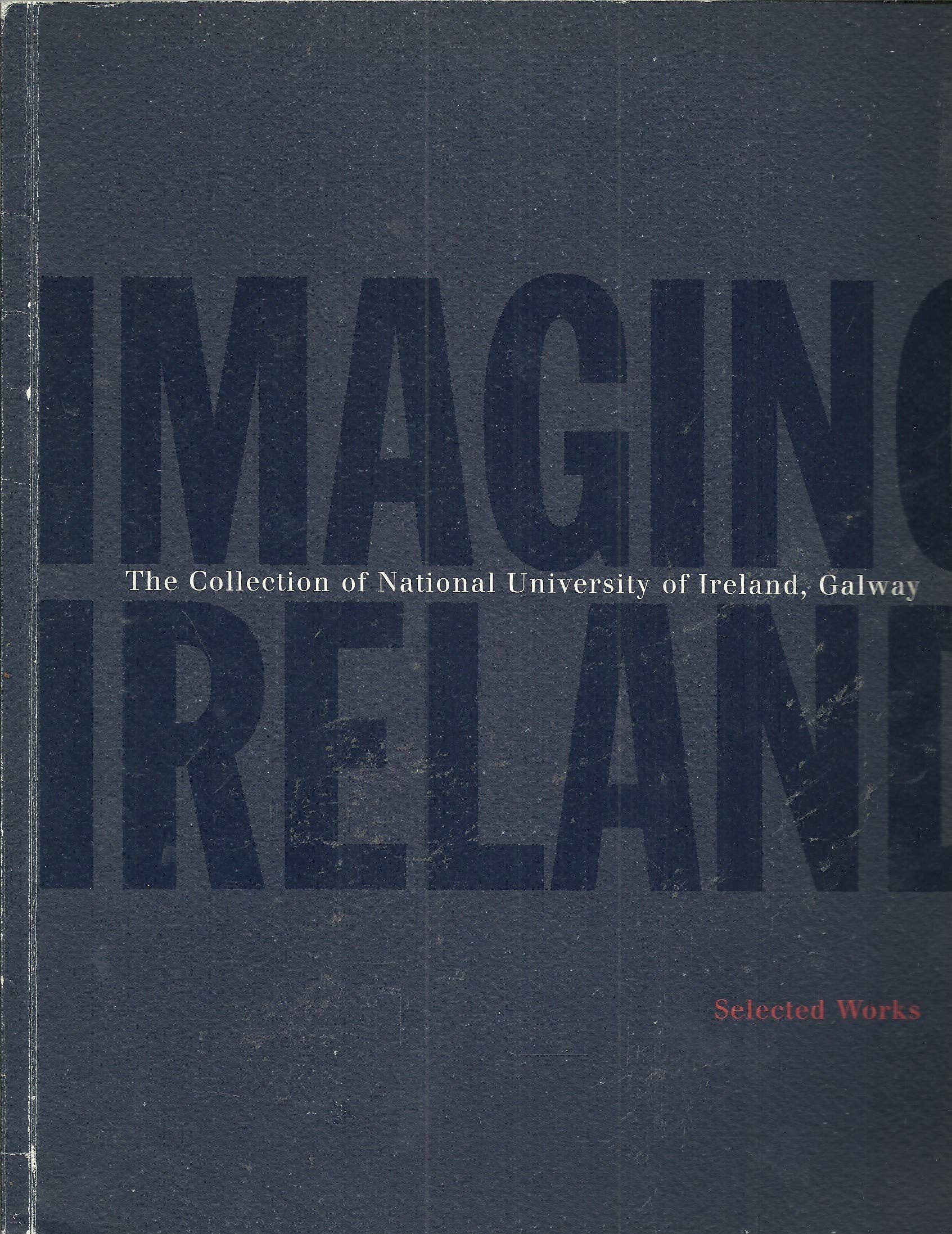 Imaging Ireland: Selected Works from the Collection of the National University of Ireland,Galway Film, Art & Culture