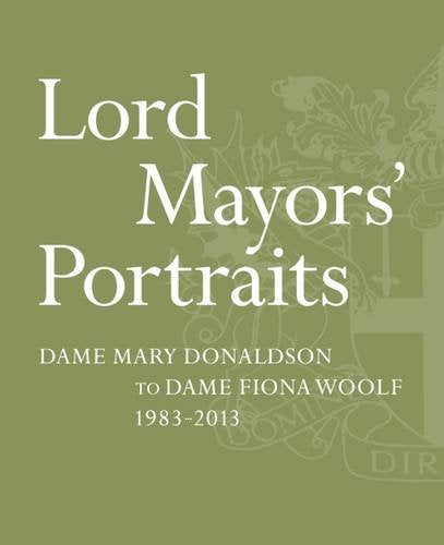 Lord Mayors' Portraits: Dame Mary Donaldson to Fiona Woolf - 1983-2013 Film, Art & Culture