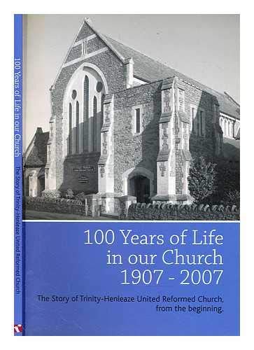 100 Years of Life in Our Church 1907-2007: The Story of Trinity-Henleaze United Reformed Church, from the Beginning book