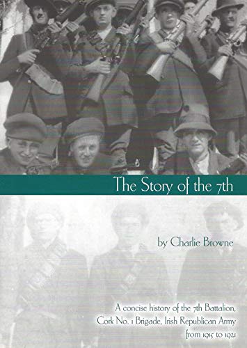 The Story of the 7th: A Concise History of the 7th Battalion, Cork No 1. Brigade, Ira, from 1915-1921 Books