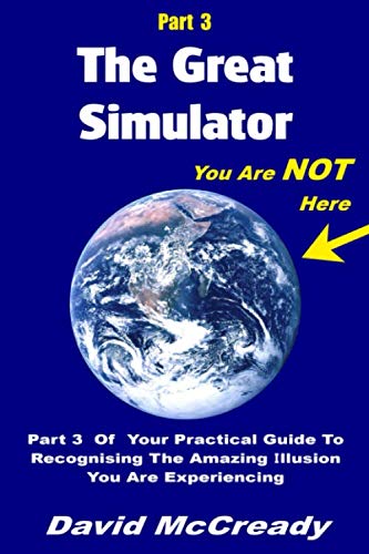The Great Simulator: Part 3: You are Not Here: Part 3 of your practical guide to recognising the amazing illusion you are experiencing Lifestyle