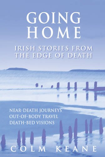 Going Home: Irish Stories from the Edge of Death - Near-death Journeys, Out-of-body Travel, Death-bed Visions Memories
