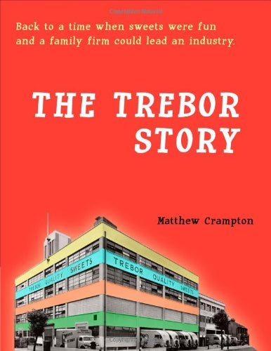 The Trebor Story: How a Tiny Family Firm Making Sweets in London's East End Became Britain's Biggest Sugar Confectioner, Creating Iconic Brands Before Selling to Cadbury and Later Kraft Foods book