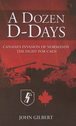 A Dozen D-days: Canada's Invasion of Normandy the Fight for Caen book