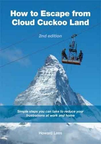 How to Escape from Cloud Cuckoo Land: Simple Steps You Can Take to Reduce Your Frustrations at Work and at Home Business, Finance & Career
