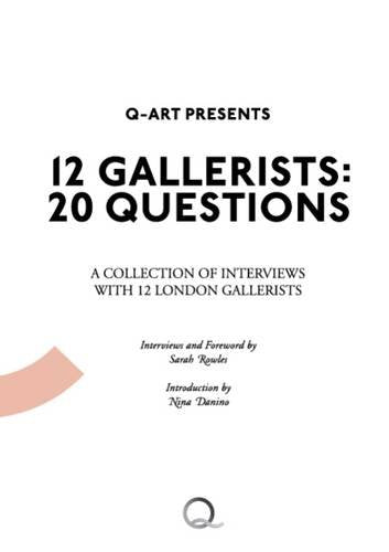 12 Gallerists - 20 Questions: A Collection of Interviews with 12 London Gallerists Film, Art & Culture