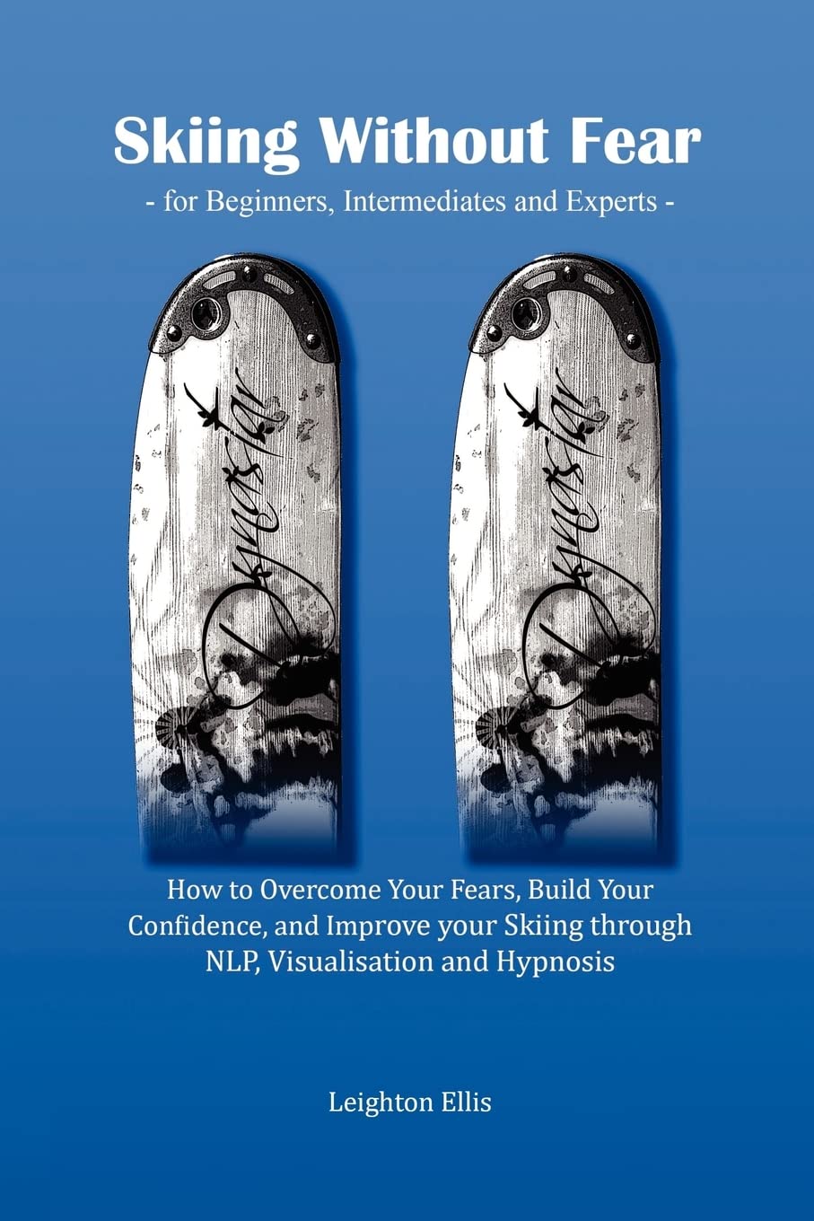 Skiing without Fear - for Beginners, Intermediates and Experts: How to Overcome Your Fears, Build Your Confidence, and Improve your Skiing through NLP, Visualisation and Hypnosis Leisure & Fun