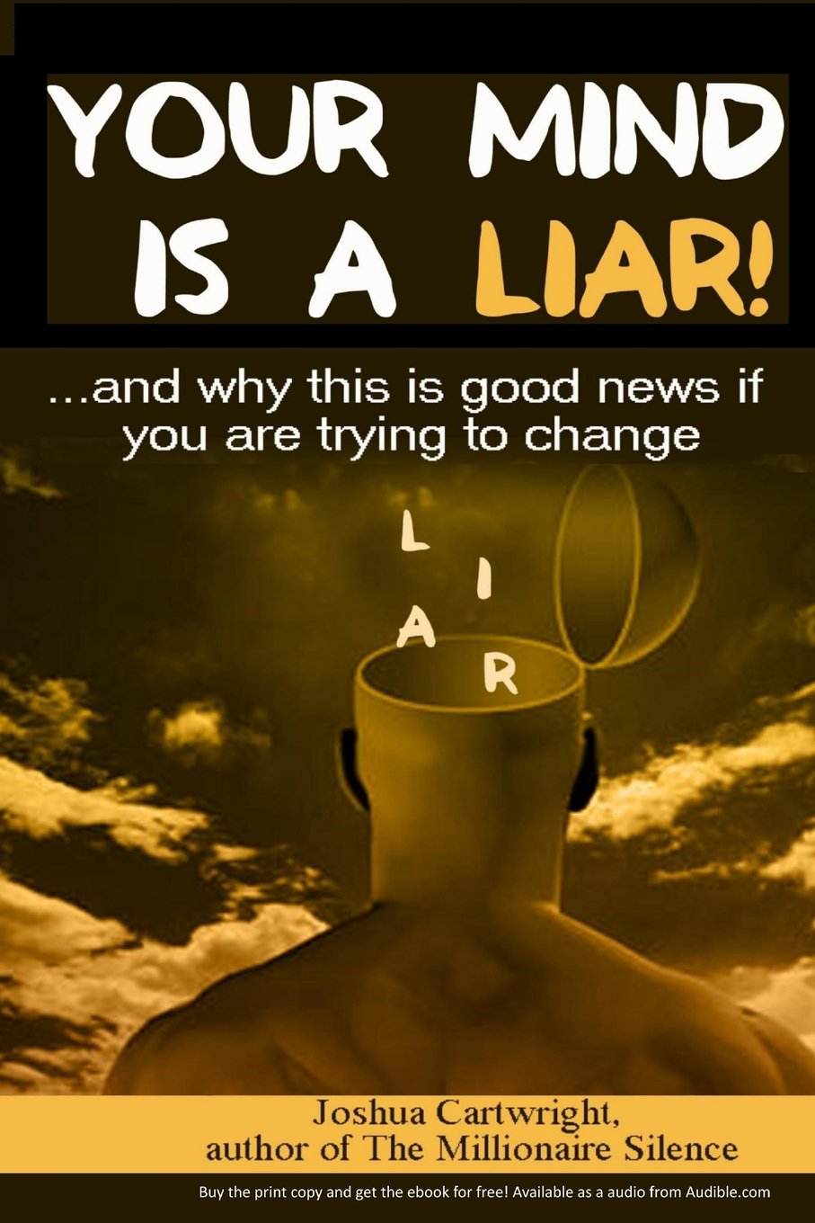 Your Mind is a Liar: : And why this is good news if you are trying to change Psychology