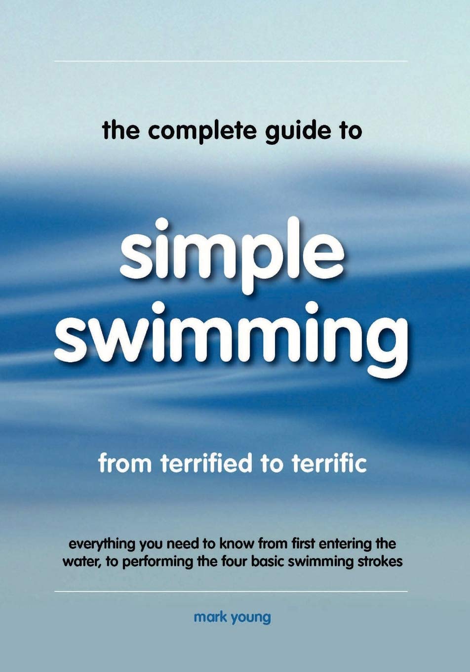 The Complete Guide To Simple Swimming: Everything You Need to Know from Your First Entry into the Pool to Swimming the Four Basic Strokes book