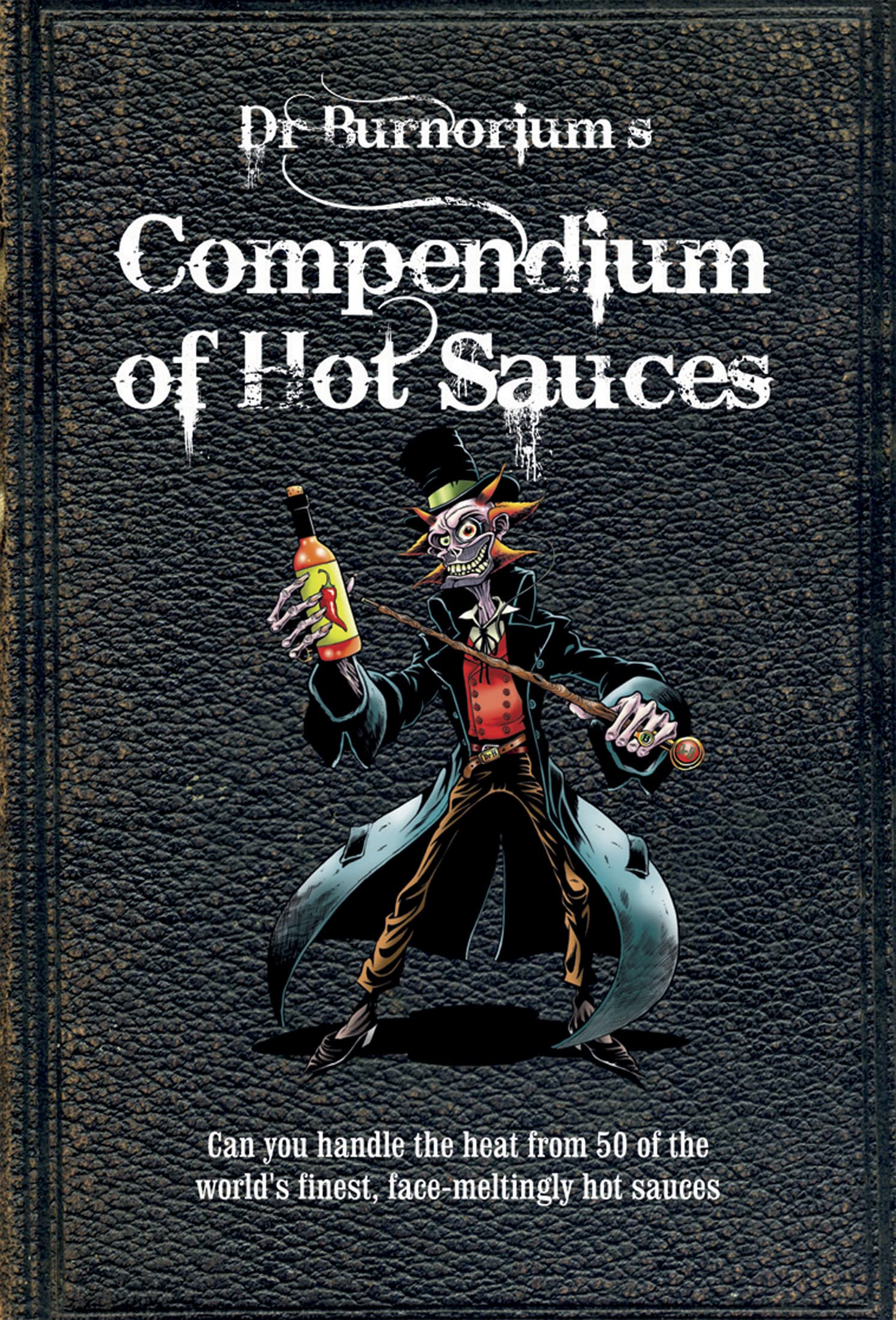 Dr. Burnorium's Compendium of Hot Sauces: Can You Handle the Heat from 50 of the World's Finest, Face-Meltingest Hot Sauces?: Can You Handle the Heat ... World's Finest, Face-Meltingly Hot Sauces? Leisure, Home & Garden