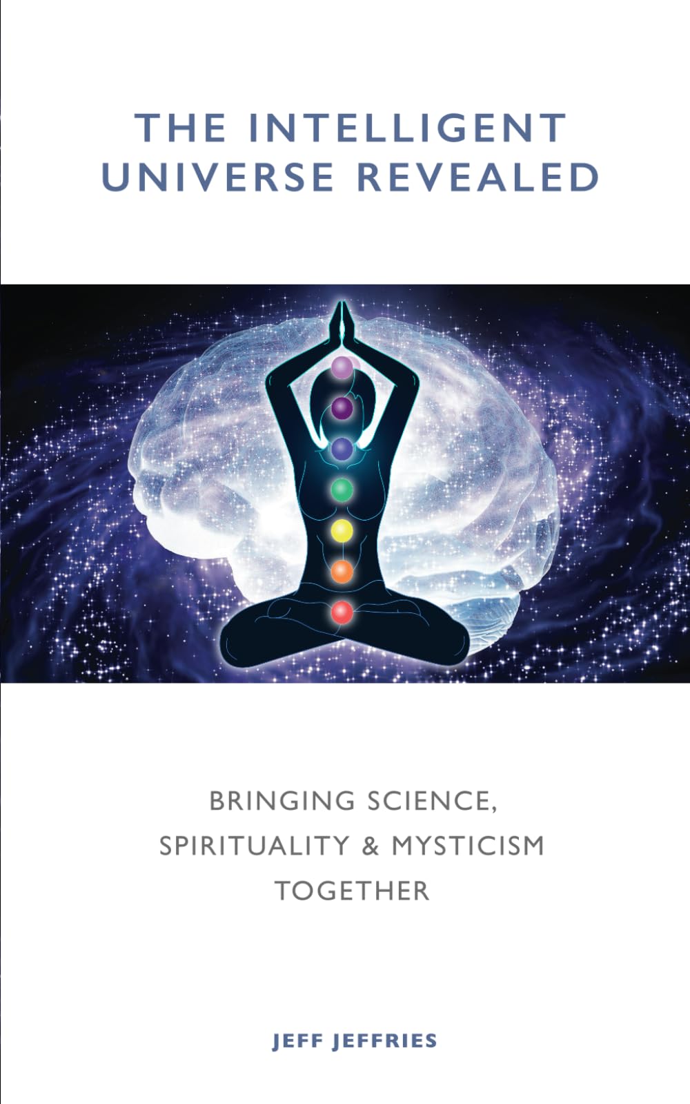 The Intelligent Universe Revealed: Bringing Science, Spirituality & Mysticism Together Natural Sciences