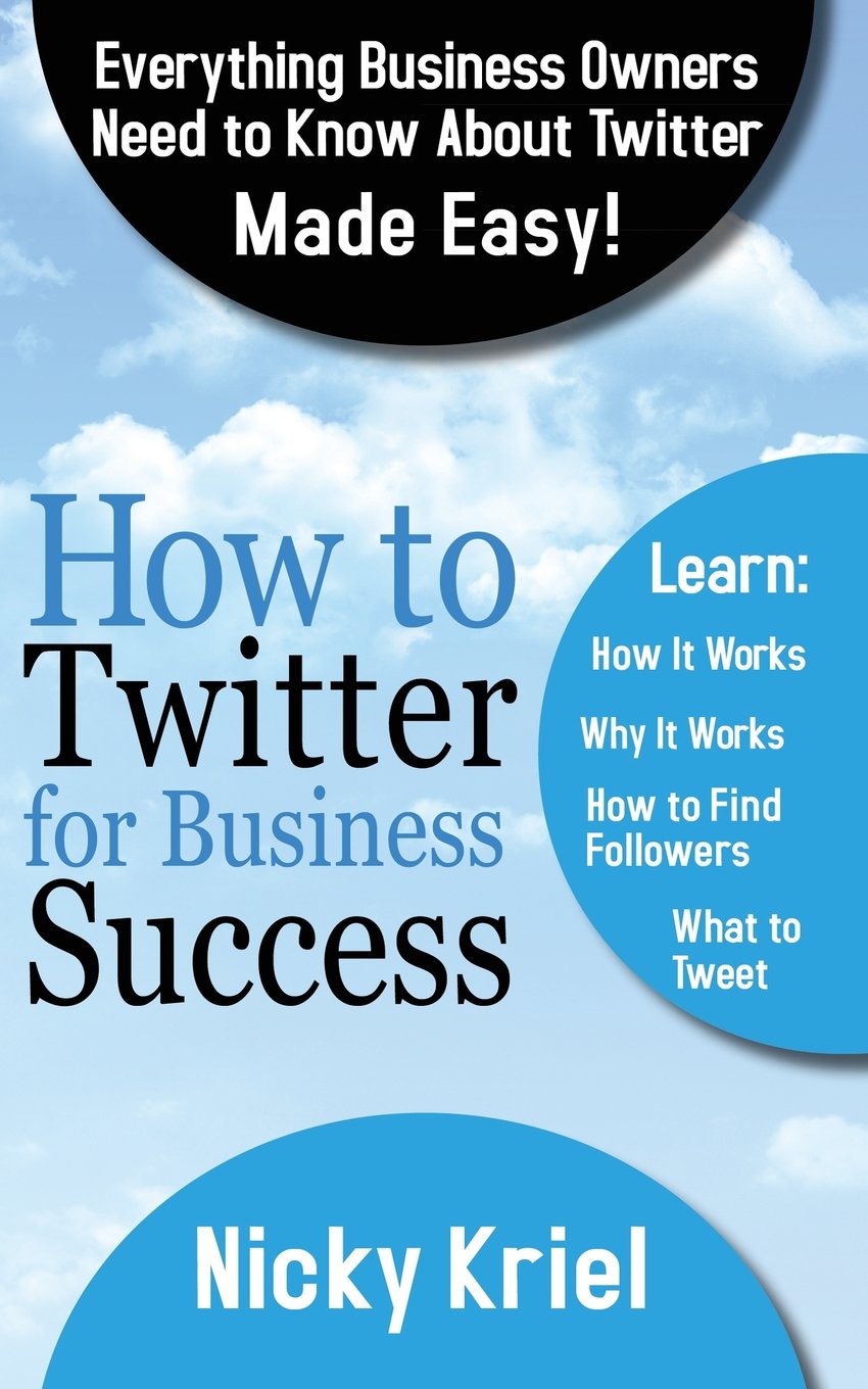 How To Twitter For Business Success: Everything Business Owners Need To Know About Twitter Made Easy! book