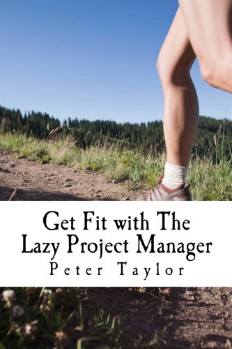 Get Fit with The Lazy Project Manager: How to make sure your project is as healthy as possible and does not become the ex-project of tomorrow Business, Finance & Career