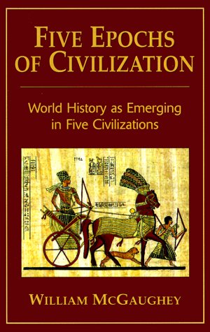 Five Epochs of Civilization: World History As Emerging in Five Civilizations Politics & History