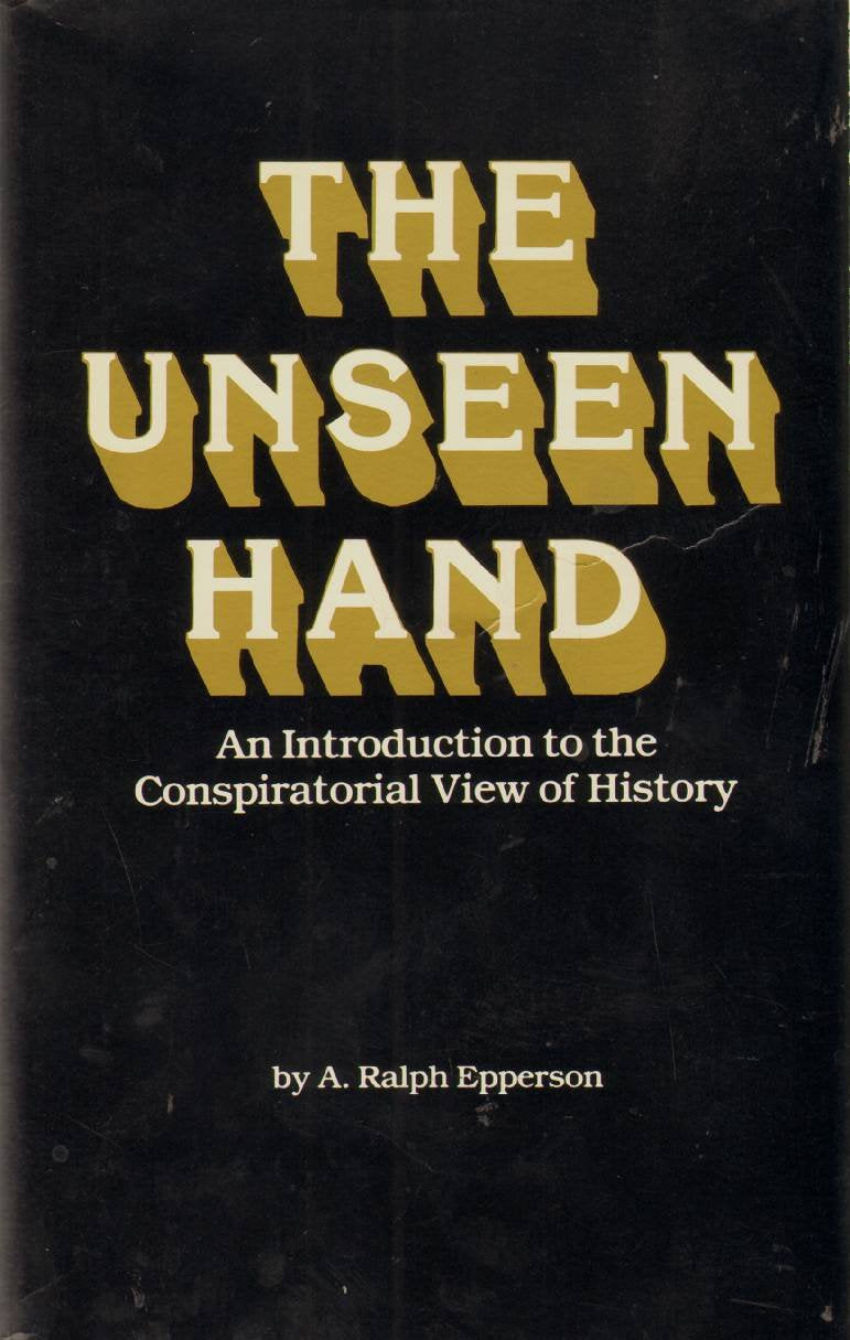 Unseen Hand: An Introduction to the Conspirational View of History Politics & History