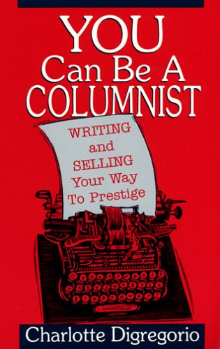 You Can Be a Columnist: Writing and Selling Your Way to Prestige Media & Communication