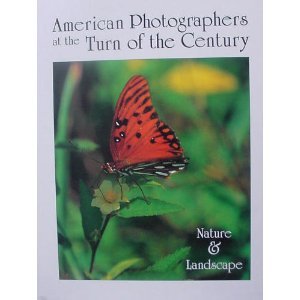 American Photographers at the Turn of the Century: Nature & Landscape: Nature and Landscape Photography
