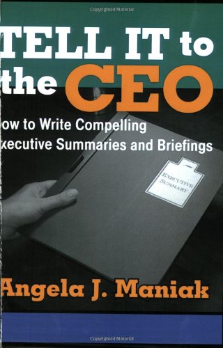 Tell It to the CEO: How to Write Compelling Executive Summaries and Briefings Business, Finance & Career