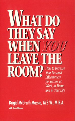 What Do They Say When You Leave the Room? How to Increase Your Personal Effectiveness for Success at Work, at Home, and in Your Life book