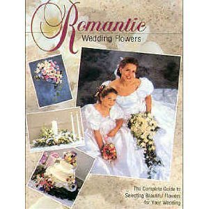 Romantic Wedding Flowers: The Complete Guide to Selecting Beautiful Flowers for Your Wedding book