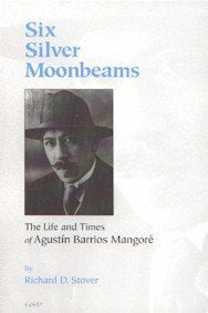 Six Silver Moonbeams: The Life and Times of Agustin Barrios Mangore book