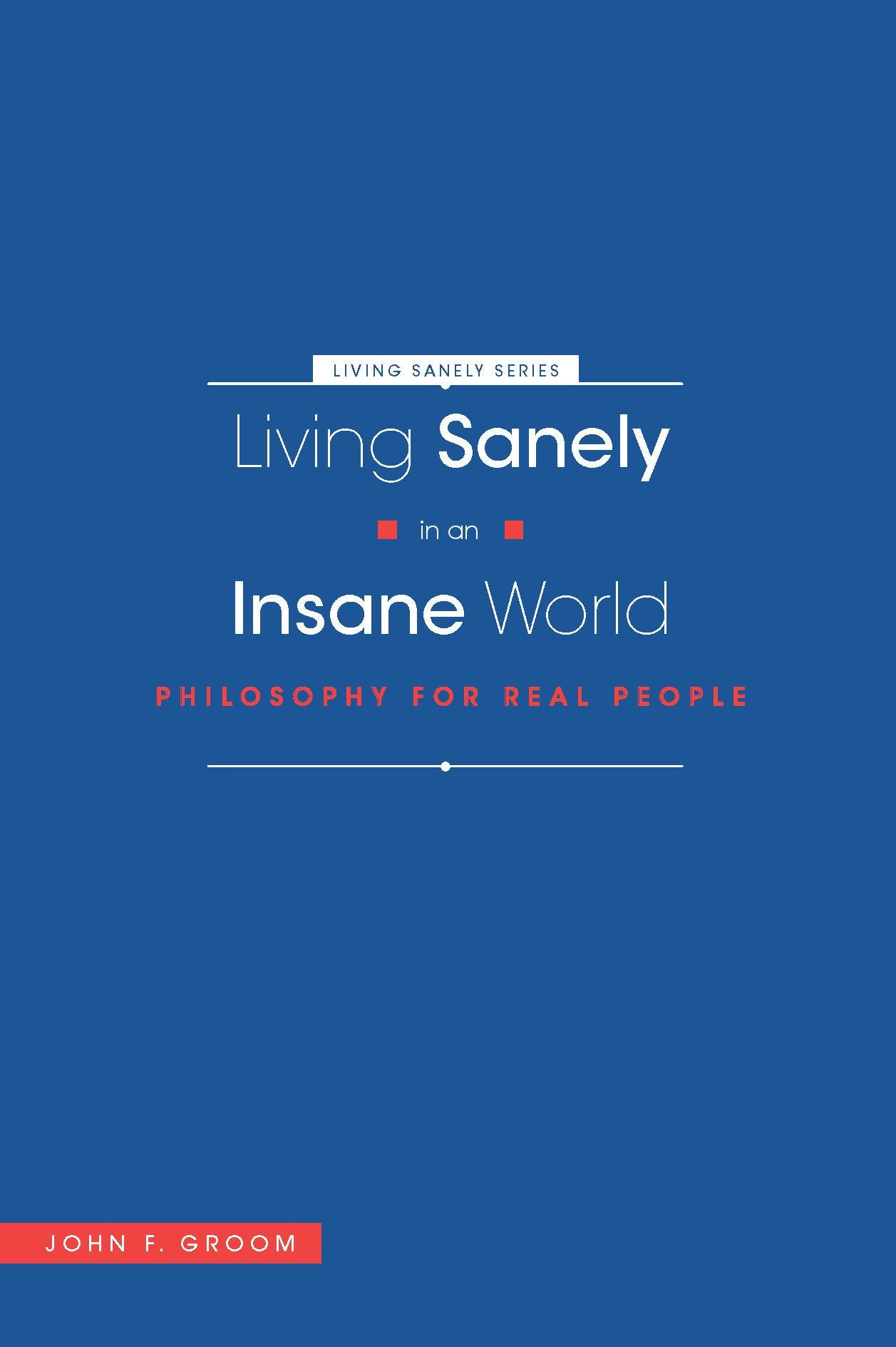 Living Sanely in an Insane World: Philosophy for Real People Philosophy