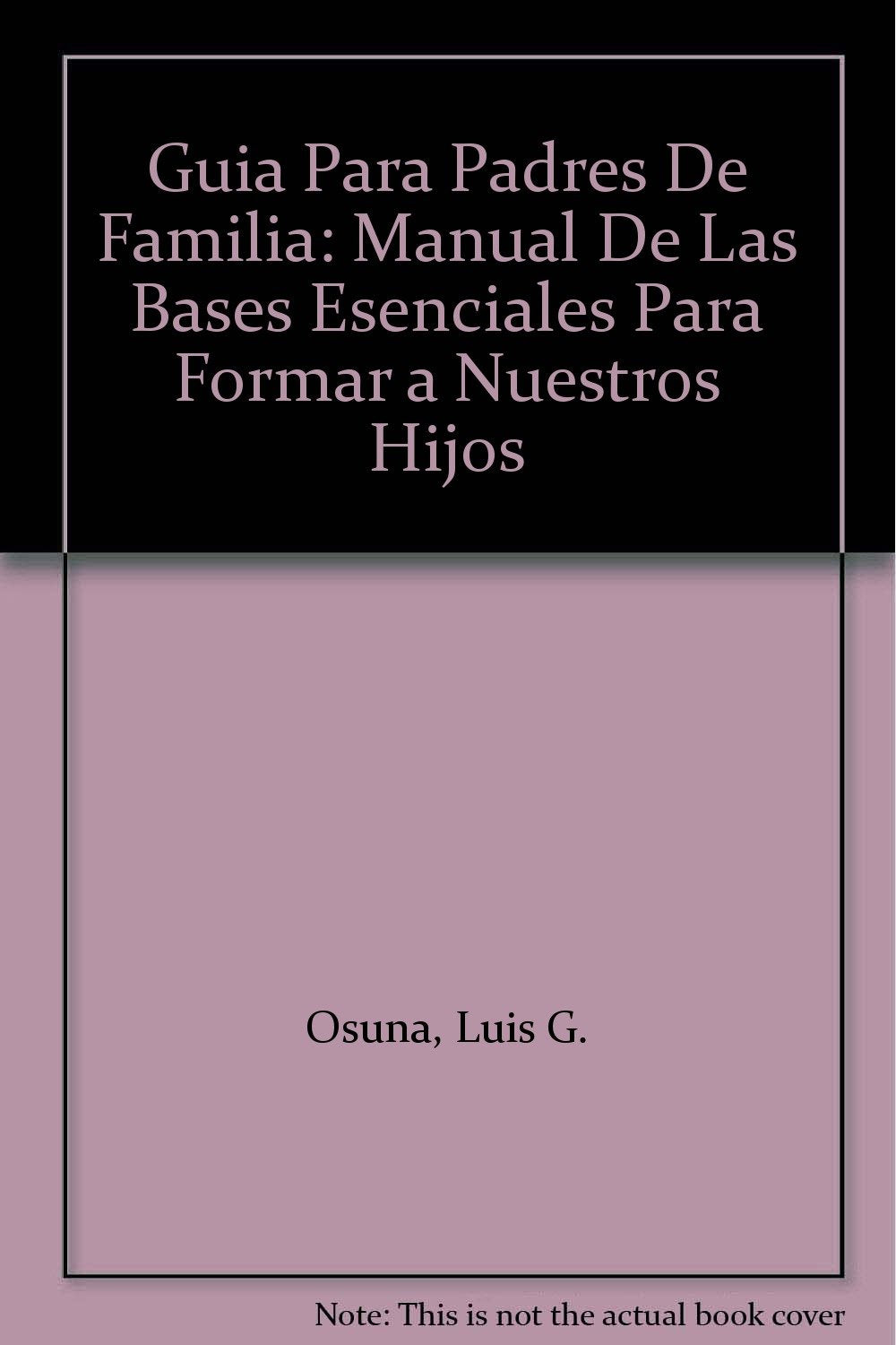 Guia Para Padres De Familia: Manual De Las Bases Esenciales Para Formar a Nuestros Hijos book