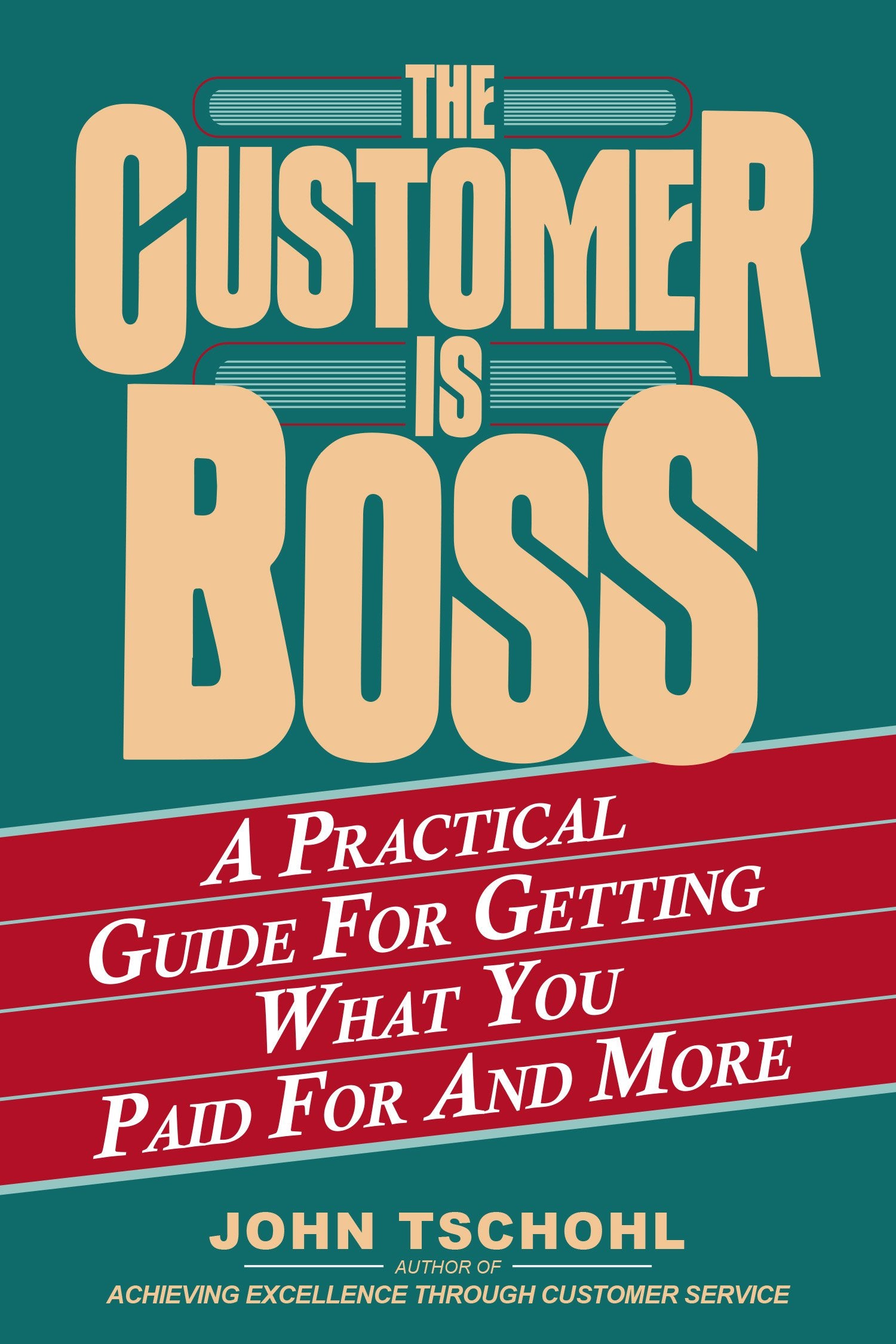 The Customer Is Boss: A Practical Guide for Getting What You Paid for and More: The Essential Guide for Getting What You Paid for and More Business, Finance & Career